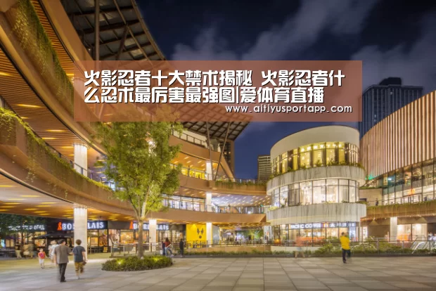火影忍者十大禁术揭秘 火影忍者什么忍术最厉害最强图|爱体育直播(图2) 爱体育官网