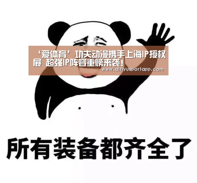 ‘爱体育’功夫动漫携手上海IP授权展 超强IP阵容重磅来袭!(图3) 爱体育