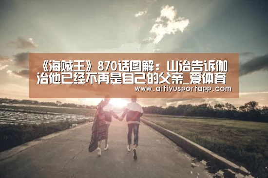 《海贼王》870话图解:山治告诉伽治他已经不再是自己的父亲_爱体育直播(图3) 爱体育官网