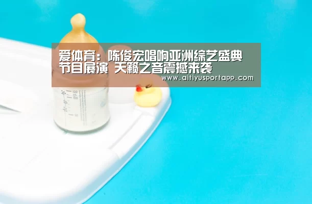 爱体育:陈俊宏唱响亚洲综艺盛典节目展演 天籁之音震撼来袭(图3) 爱体育官网