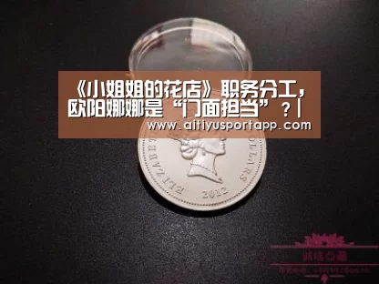 《小姐姐的花店》职务分工,欧阳娜娜是“门面担当”?|爱体育官方(图1) 爱体育