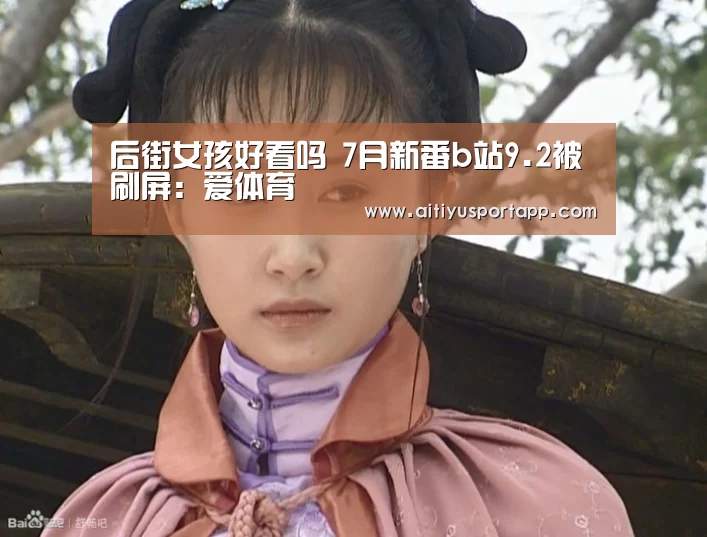 后街女孩好看吗 7月新番b站9.2被刷屏:爱体育(图2) 爱体育官网