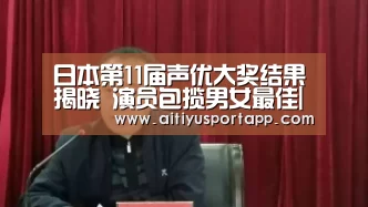 日本第11届声优大奖结果揭晓 演员包揽男女最佳|爱体育(图2) 爱体育直播
